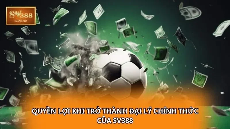 Quyền lợi khi trở thành đại lý chính thức của SV388